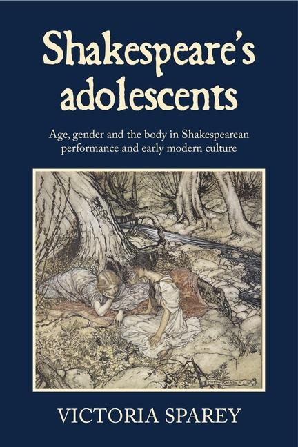 Shakespeare's adolescents: Age, gender and the body in Shakespearean performance and early modern culture