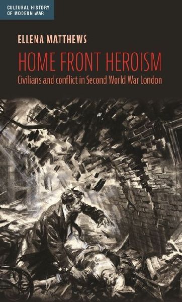 Home front heroism: Civilians and conflict in Second World War London