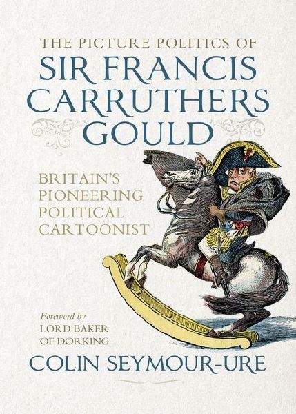 The Picture Politics of Sir Francis Carruthers Gould: Britains Pioneering Political Cartoonist