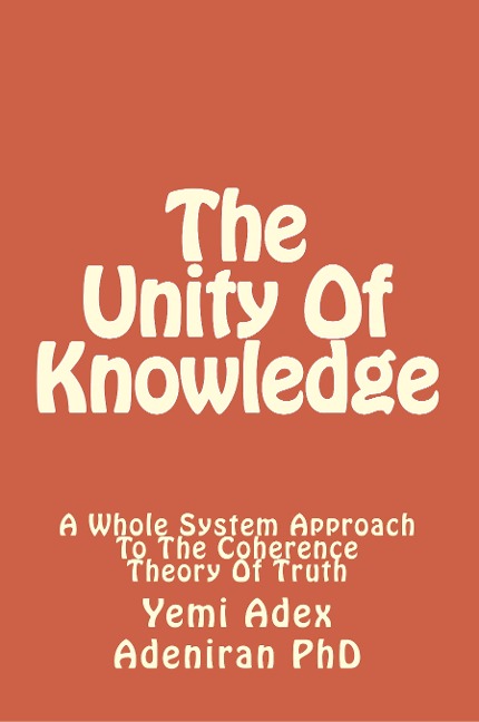 The Unity Of Knowledge: A Whole System Approach To The Coherence Theory Of Truth