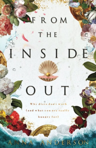 From the Inside Out Why Diets Don't Work (and What You Are Really Hungry For)