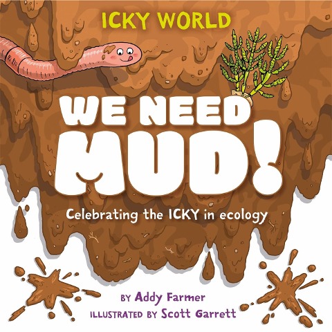 Icky World: We Need MUD!: Celebrating the icky but important parts of Earths ecology