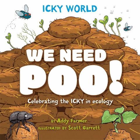 Icky World: We Need POO!: Celebrating the icky but important parts of Earths ecology