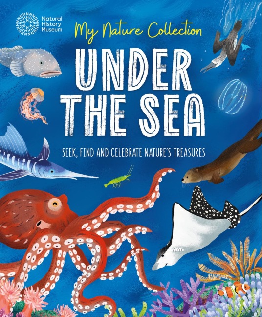 My Nature Collection: Under the Sea: Seek, find and celebrate natures treasures with the Natural History Museum