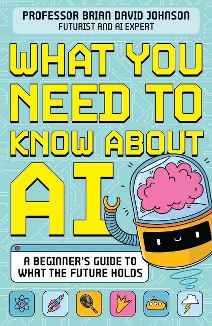 What You Need to Know About AI: A beginners guide to what the future holds