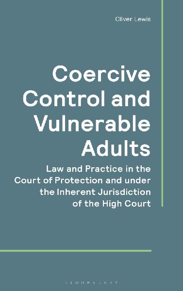 Coercive Control and Vulnerable Adults: Law and Practice in the Court of Protection and Under the Inherent Jurisdiction of the High Court