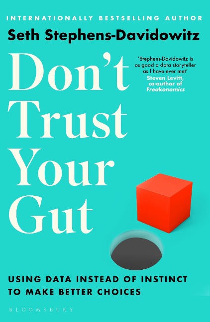 Dont Trust Your Gut: Using Data Instead of Instinct to Make Better Choices