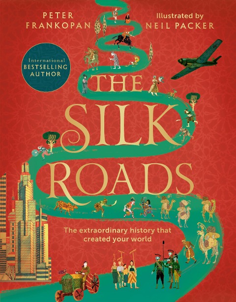 The Silk Roads: The Extraordinary History that created your World - Illustrated Edition
