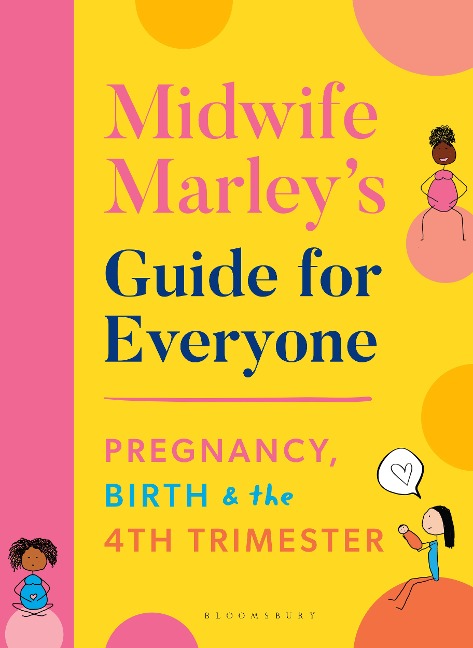 Midwife Marleys Guide For Everyone: Pregnancy, Birth and the 4th Trimester