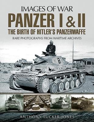 Panzer I and II: The Birth of Hitlers Panzerwaffe: Rare Photographs from Wartime Archives
