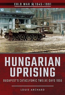 Hungarian Uprising: Budapests Cataclysmic Twelve Days, 1956
