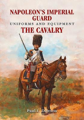 Napoleons Imperial Guard Uniforms and Equipment: The Cavalry