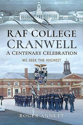 RAF College, Cranwell: A Centenary Celebration: We Seek the Highest