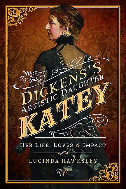 Dickens Artistic Daughter Katey: Her Life, Loves and Impact