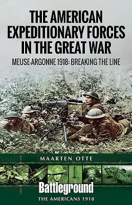 American Expeditionary Forces in the Great War: The Meuse Argonne 1918: Breaking the Line