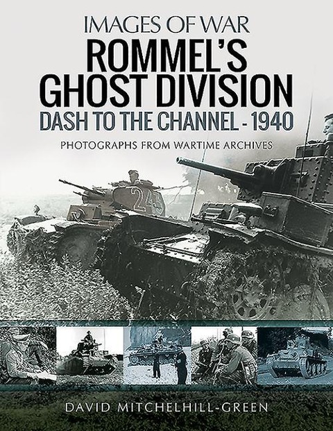 Rommels Ghost Division: Dash to the Channel - 1940: Rare Photographs from Wartime Archives