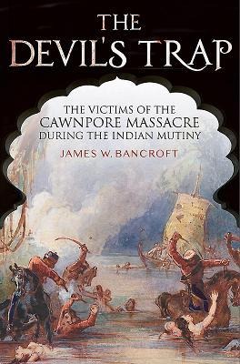 The Devils Trap: The People of the Cawnpore Massacre During the Indian Mutiny