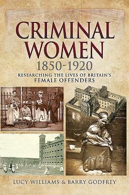 Criminal Women 1850-1920: Researching the Lives of Britains Female Offenders