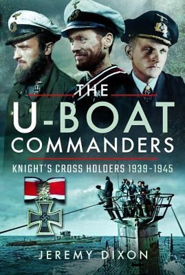 The U-Boat Commanders: Knights Cross Holders 1939-1945