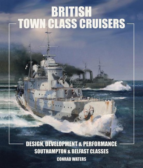 British Town Class Cruisers: Southampton and Belfast Classes: Design, Development and Performance
