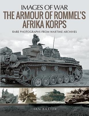 The Armour of Rommels Afrika Korps: Rare Photographs from Wartime Archives