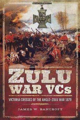 Zulu War Vcs: Victoria Crosses of the Anglo-Zulu War 1879