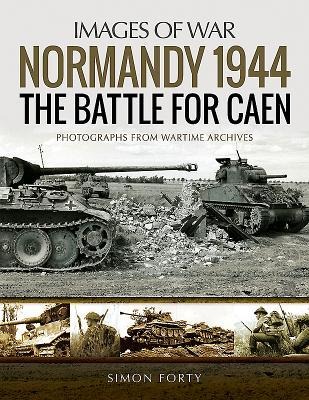 Normandy 1944: The Battle for Caen: Rare Photographs from Wartime Archives