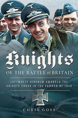 Knights of the Battle of Britain: Luftwaffe Aircrew Awarded the Knights Cross in 1940