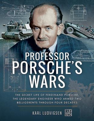 Professor Porsches Wars: The Secret Life of Ferdinand Porsche, the Legendary Engineer Who Armed Two Belligerents Through Four Decades