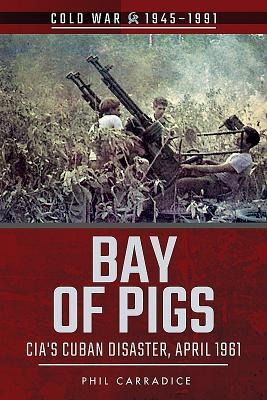 Bay of Pigs: CIAs Cuban Disaster, April 1961