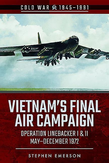 Vietnams Final Air Campaign: Operation Linebacker I & II, May-December 1972