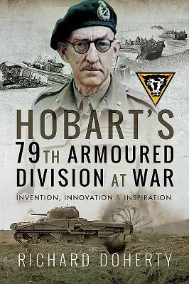 Hobarts 79th Armoured Division at War: Invention, Innovation and Inspiration