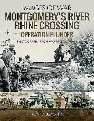 Montgomerys Rhine River Crossing: Operation PLUNDER: Rare Photographs from Wartime Archives