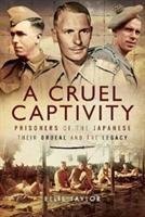 A Cruel Captivity: Prisoners of the Japanese-Their Ordeal and The Legacy