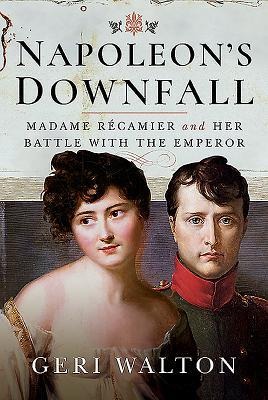 Napoleons Downfall: Madame Recamier and Her Battle with the Emperor