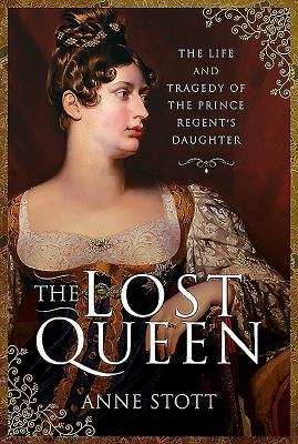 The Lost Queen: The Life & Tragedy of the Prince Regents Daughter