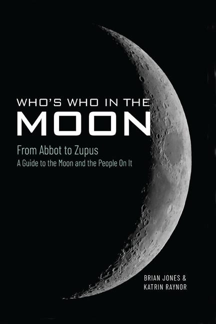 Whos Who In The Moon: From Abbot to Zupus A Guide To The Moon And The People On It