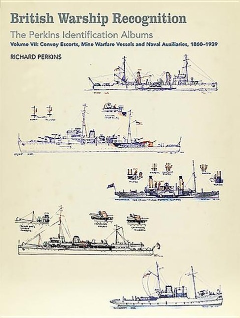 British Warship Recognition: The Perkins Identific: Volume VII: Convoy Escorts, Mine Warfare Vessels and Naval Auxiliaries, 1860-1939
