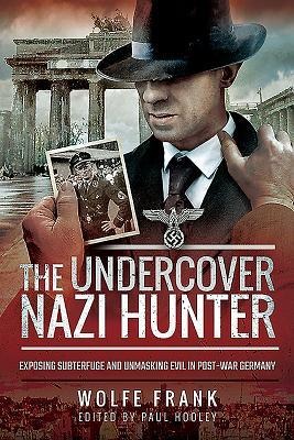 The Undercover Nazi Hunter: Exposing Subterfuge and Unmasking Evil in Post-War Germany