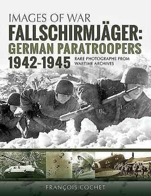 Fallschirmjager: German Paratroopers - 1942-1945: Rare Photographs from Wartime Archives