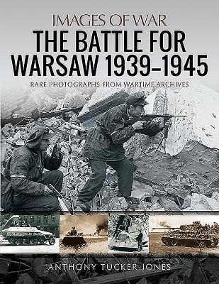 The Battle for Warsaw, 1939-1945: Rare Photographs from Wartime Archives