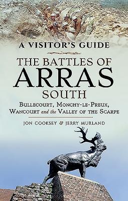 The Battles of Arras: South: Bullecourt, Monchy-le-Preux, Wancourt and the Valley of the Scarpe