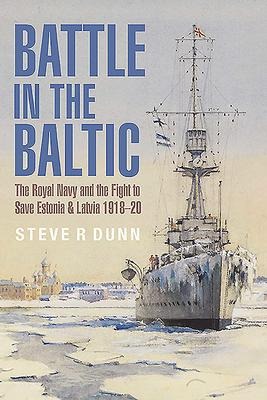 Battle in the Baltic: The Royal Navy and the Fight to Save Estonia and Latvia, 1918-20