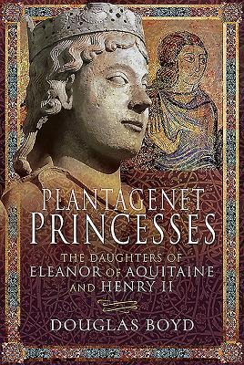 Plantagenet Princesses: The Daughters of Eleanor of Aquitaine and Henry II