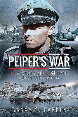 Peiper's War: The Wartime Years of SS Leader Jochen Peiper, 1941-44