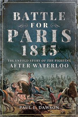 Battle for Paris 1815: The Untold Story of the Fighting after Waterloo