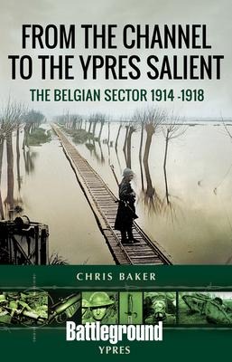 From the Channel to the Ypres Salient: The Belgian Sector 1914 -1918