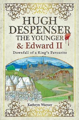 Hugh Despenser the Younger and Edward II: Downfall of a Kings Favourite