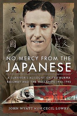 No Mercy from the Japanese: A Survivors Account of the Burma Railway and the Hellships 1942-1945
