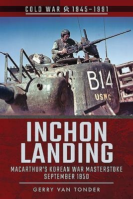 Inchon Landing: Macarthurs Korean War Masterstroke, September 1950